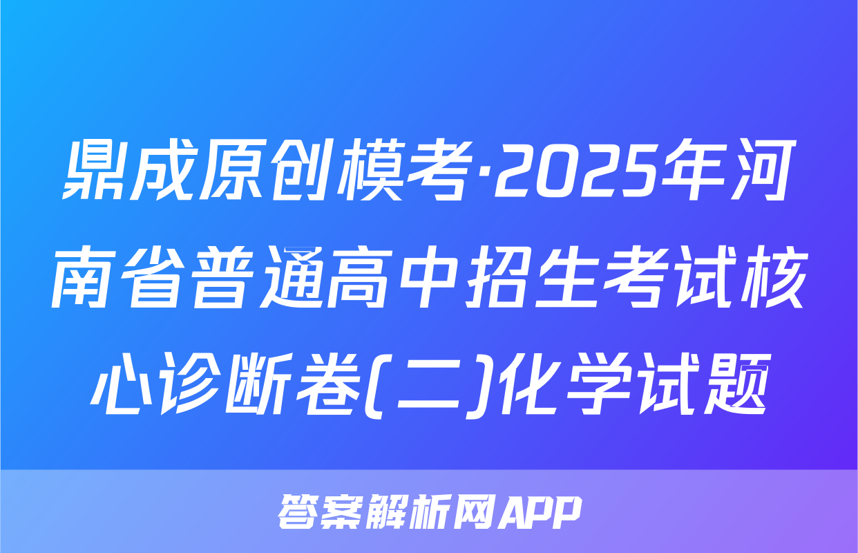 鼎成原创模考·2025年河南省普通高中招生考试核心诊断卷(二)化学试题