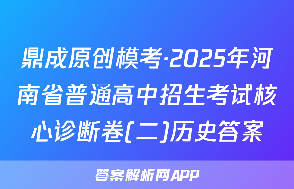鼎成原创模考·2025年河南省普通高中招生考试核心诊断卷(二)历史答案