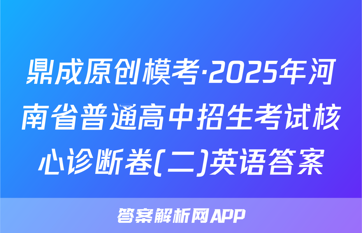 鼎成原创模考·2025年河南省普通高中招生考试核心诊断卷(二)英语答案