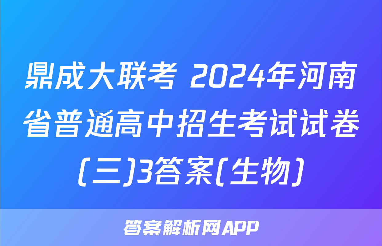鼎成大联考 2024年河南省普通高中招生考试试卷(三)3答案(生物)