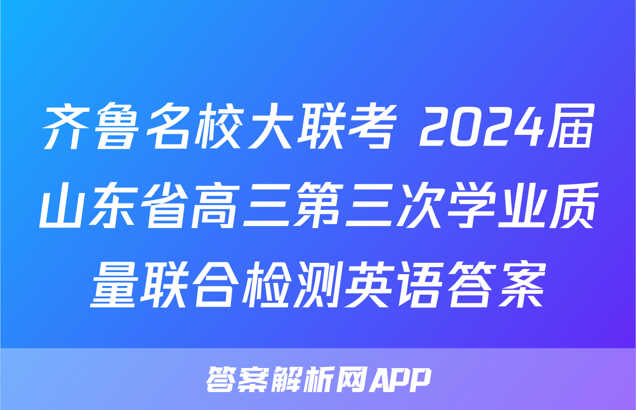 齐鲁名校大联考 2024届山东省高三第三次学业质量联合检测英语答案