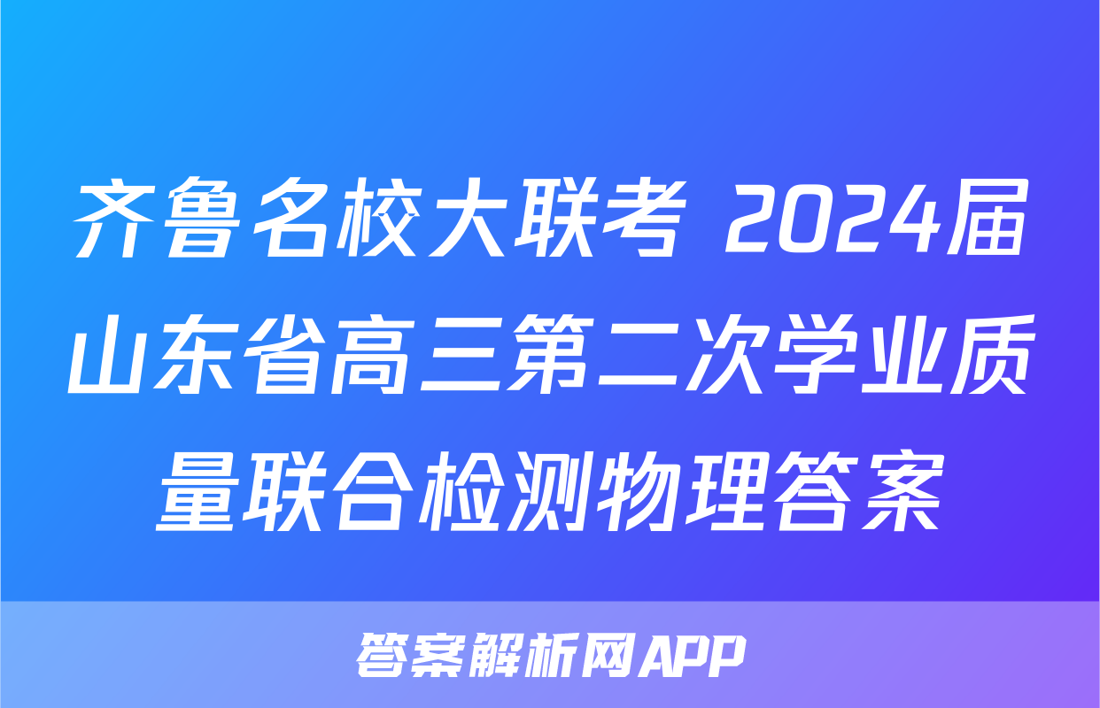 齐鲁名校大联考 2024届山东省高三第二次学业质量联合检测物理答案