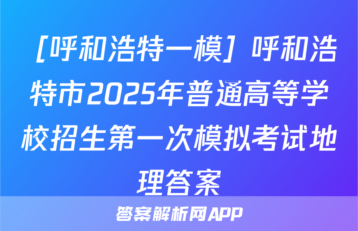 ［呼和浩特一模］呼和浩特市2025年普通高等学校招生第一次模拟考试地理答案