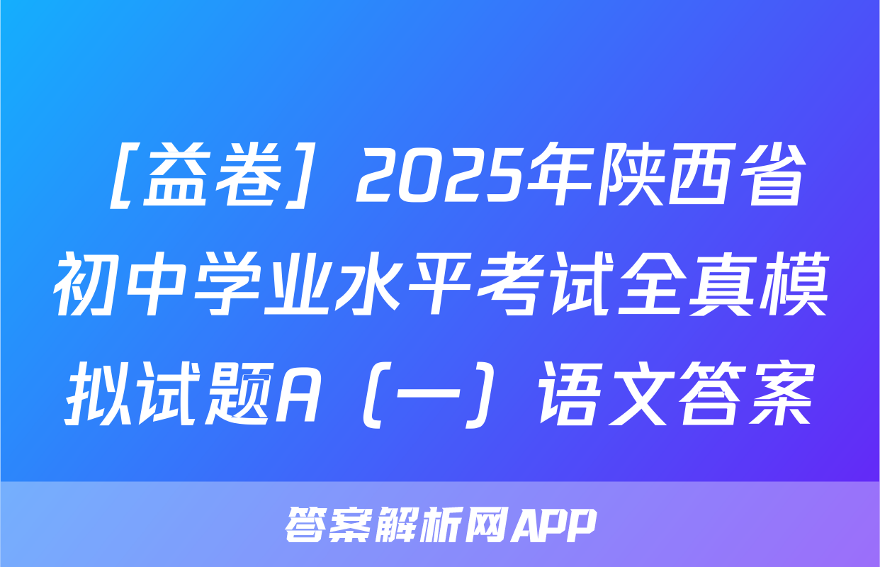 ［益卷］2025年陕西省初中学业水平考试全真模拟试题A（一）语文答案