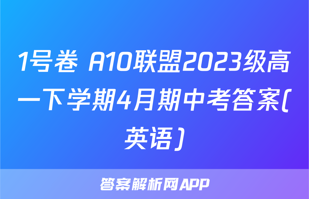 1号卷 A10联盟2023级高一下学期4月期中考答案(英语)