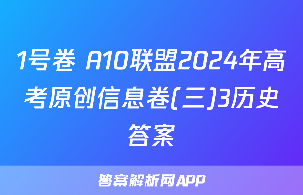 1号卷 A10联盟2024年高考原创信息卷(三)3历史答案