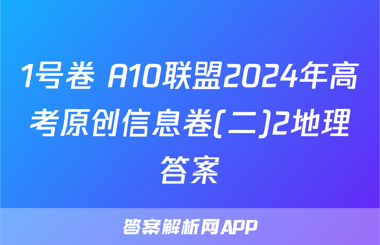 1号卷 A10联盟2024年高考原创信息卷(二)2地理答案