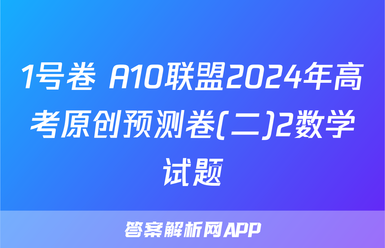1号卷 A10联盟2024年高考原创预测卷(二)2数学试题