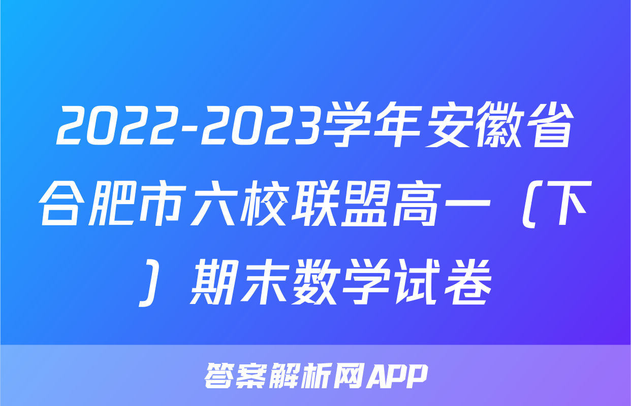 2022-2023学年安徽省合肥市六校联盟高一（下）期末数学试卷