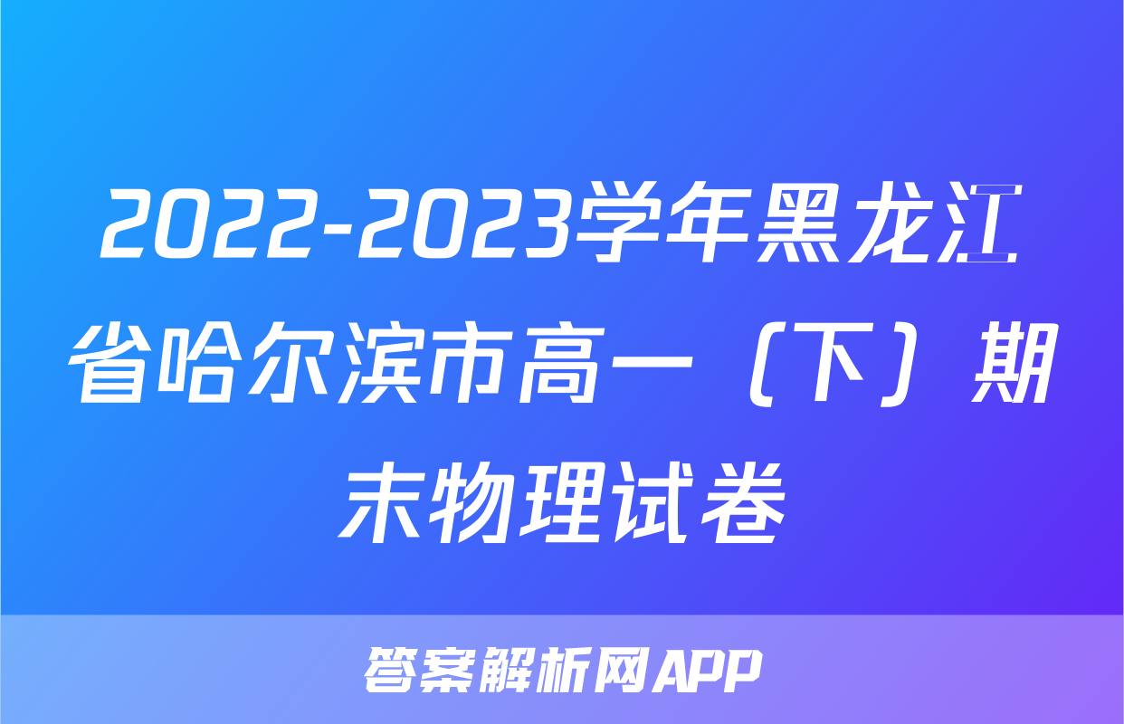 2022-2023学年黑龙江省哈尔滨市高一（下）期末物理试卷