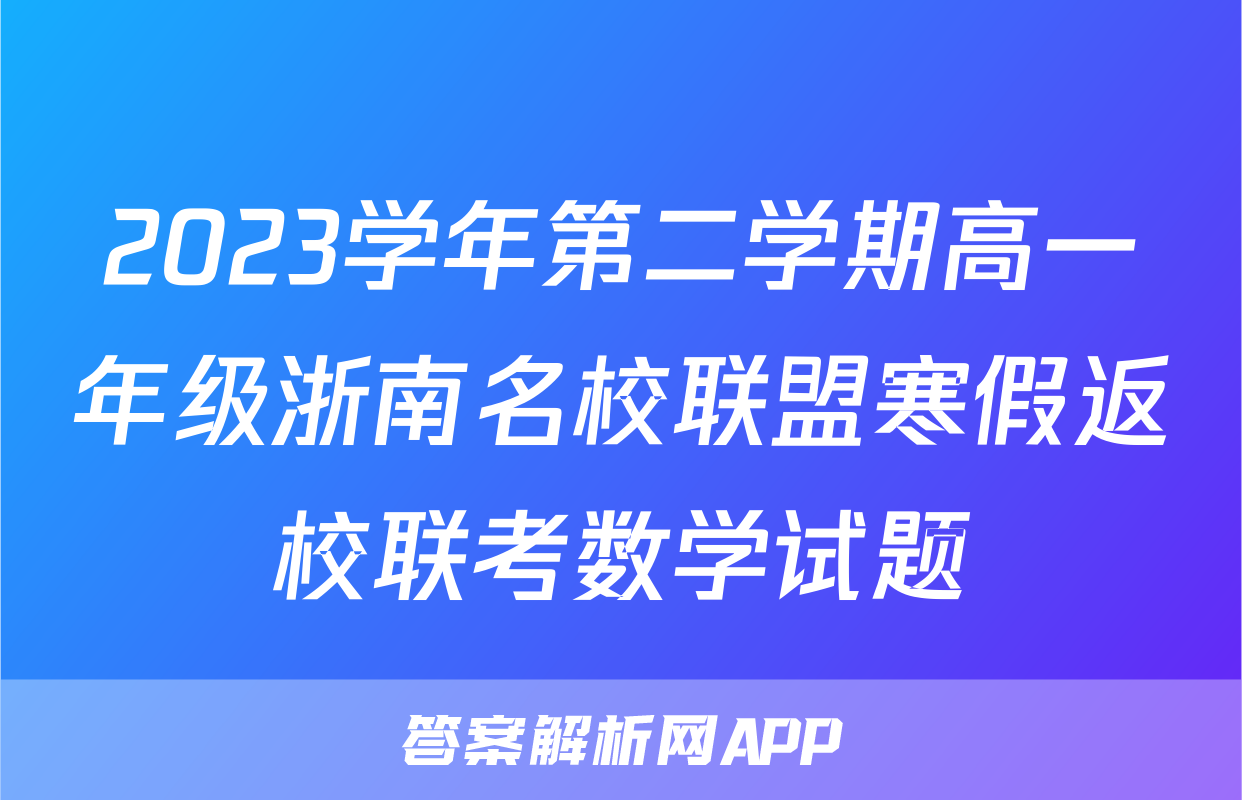 2023学年第二学期高一年级浙南名校联盟寒假返校联考数学试题