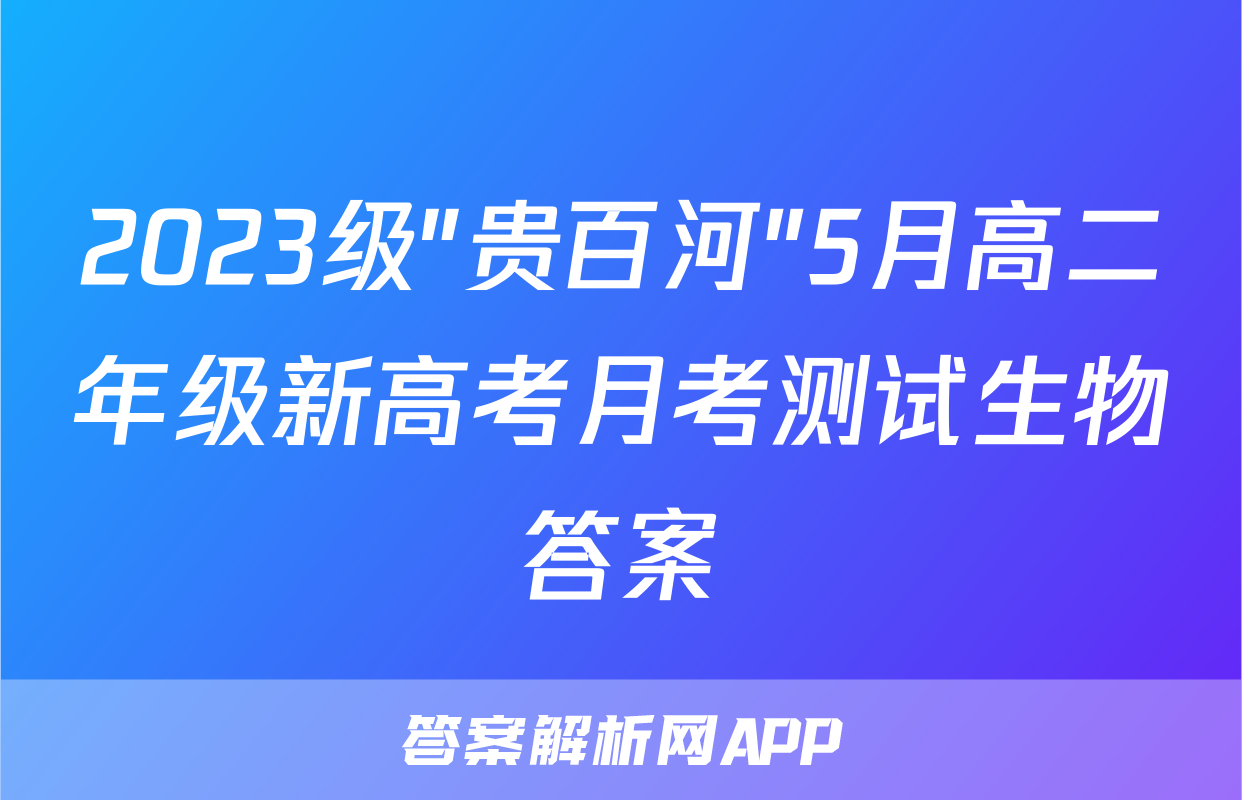 2023级"贵百河"5月高二年级新高考月考测试生物答案