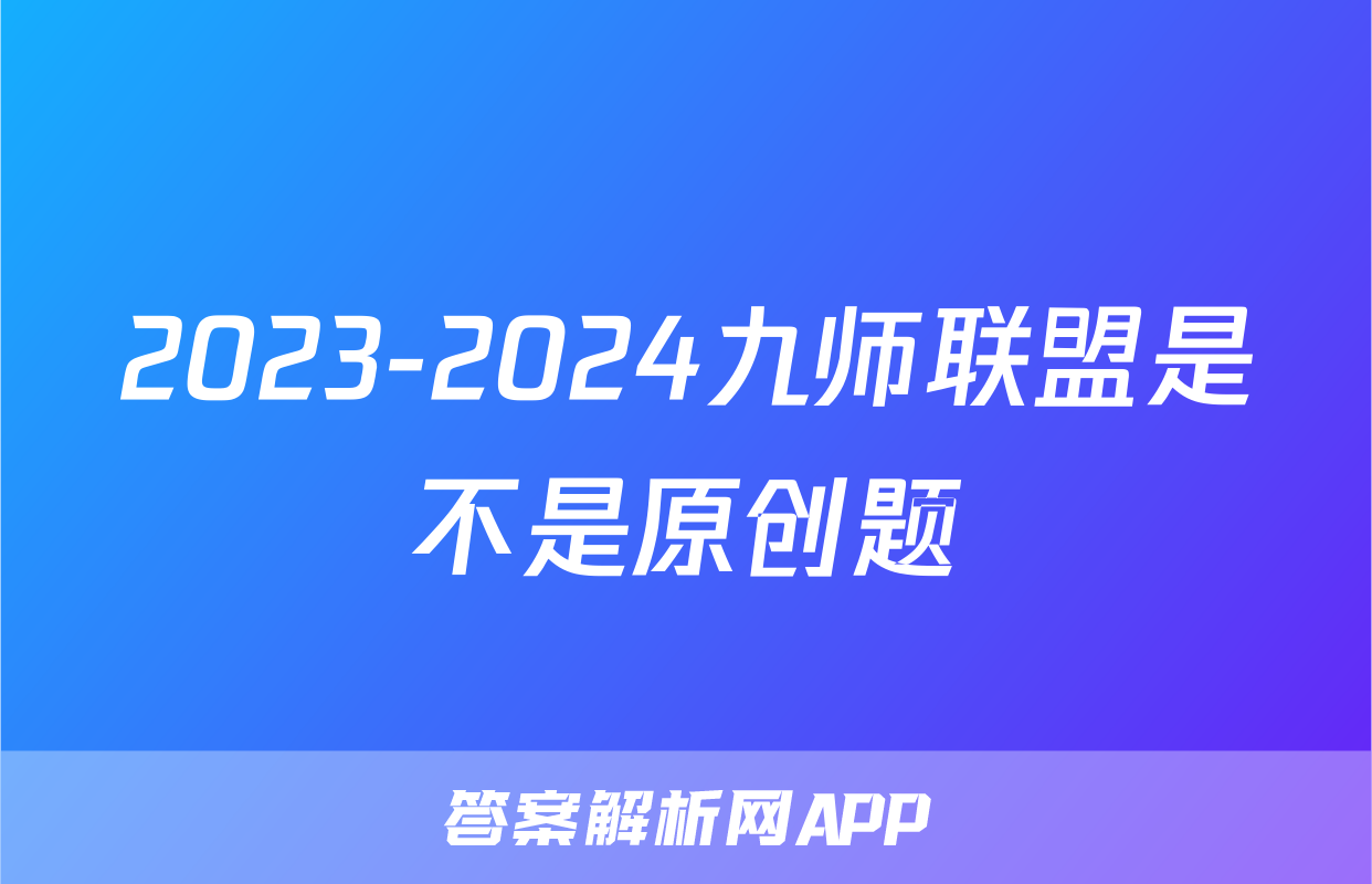 2023-2024九师联盟是不是原创题