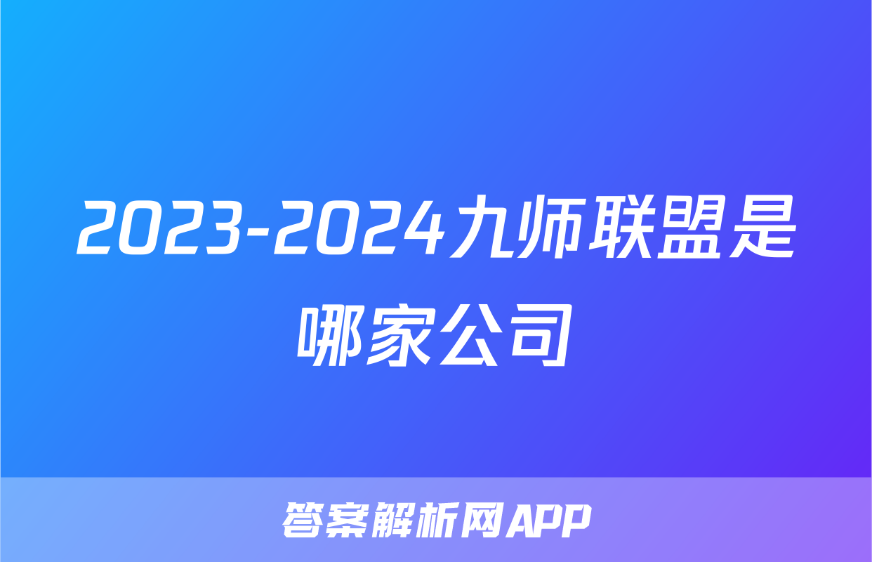 2023-2024九师联盟是哪家公司