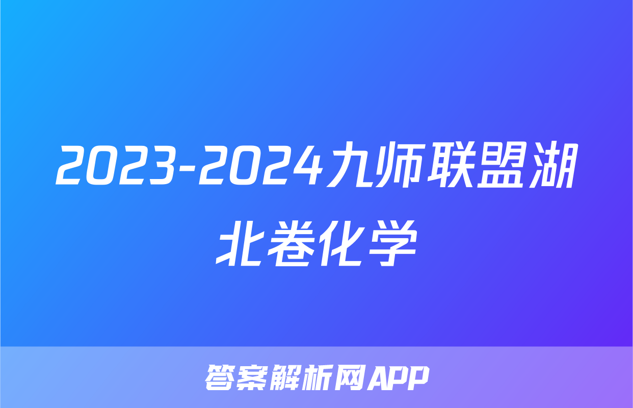 2023-2024九师联盟湖北卷化学