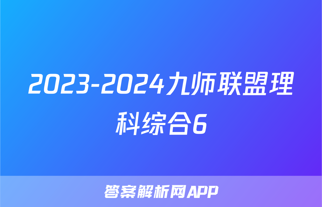 2023-2024九师联盟理科综合6
