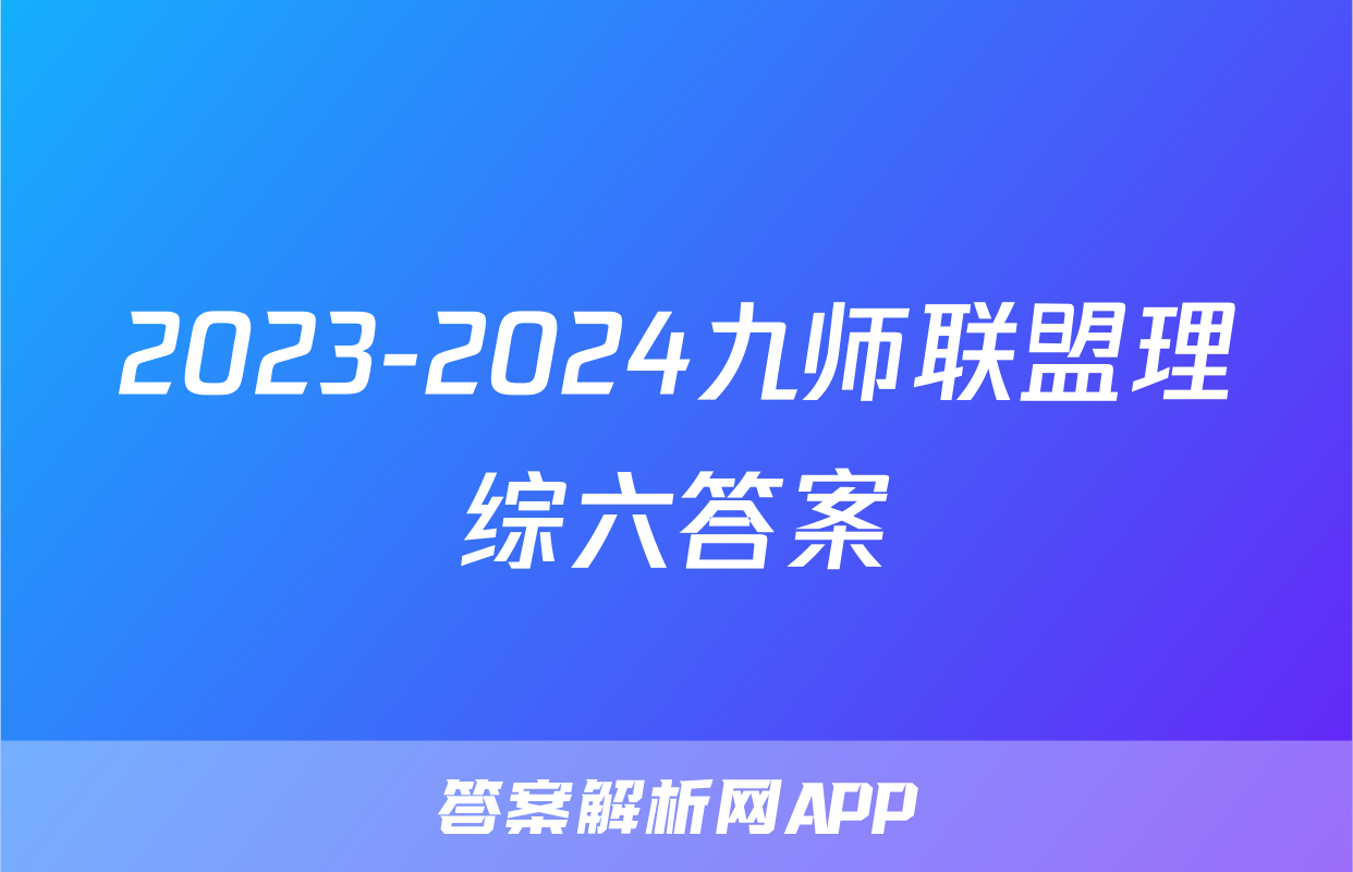 2023-2024九师联盟理综六答案