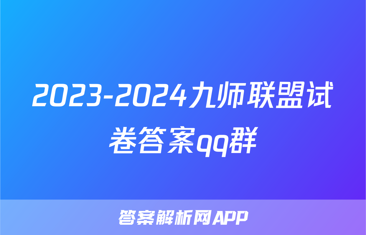 2023-2024九师联盟试卷答案qq群