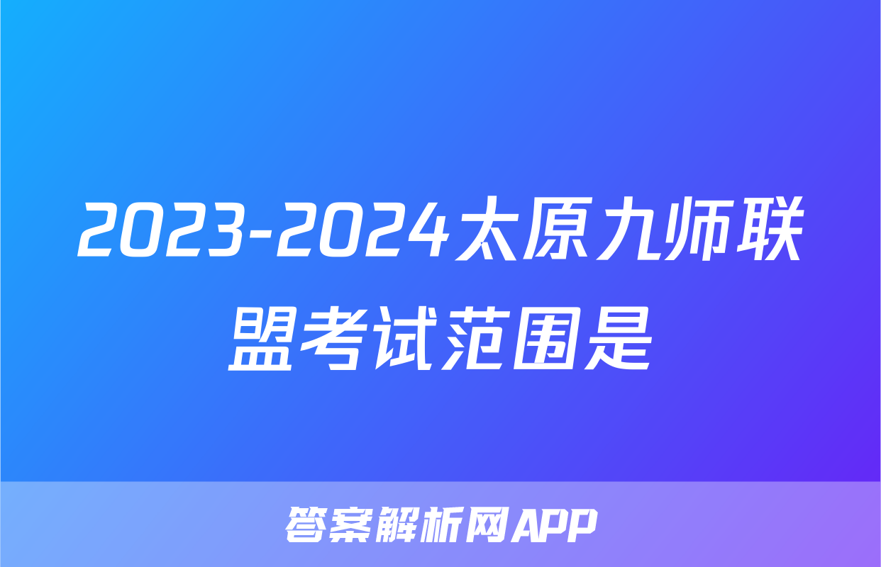 2023-2024太原九师联盟考试范围是