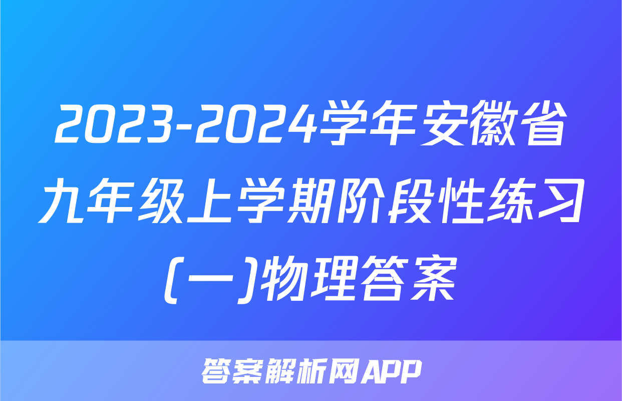 2023-2024学年安徽省九年级上学期阶段性练习(一)物理答案