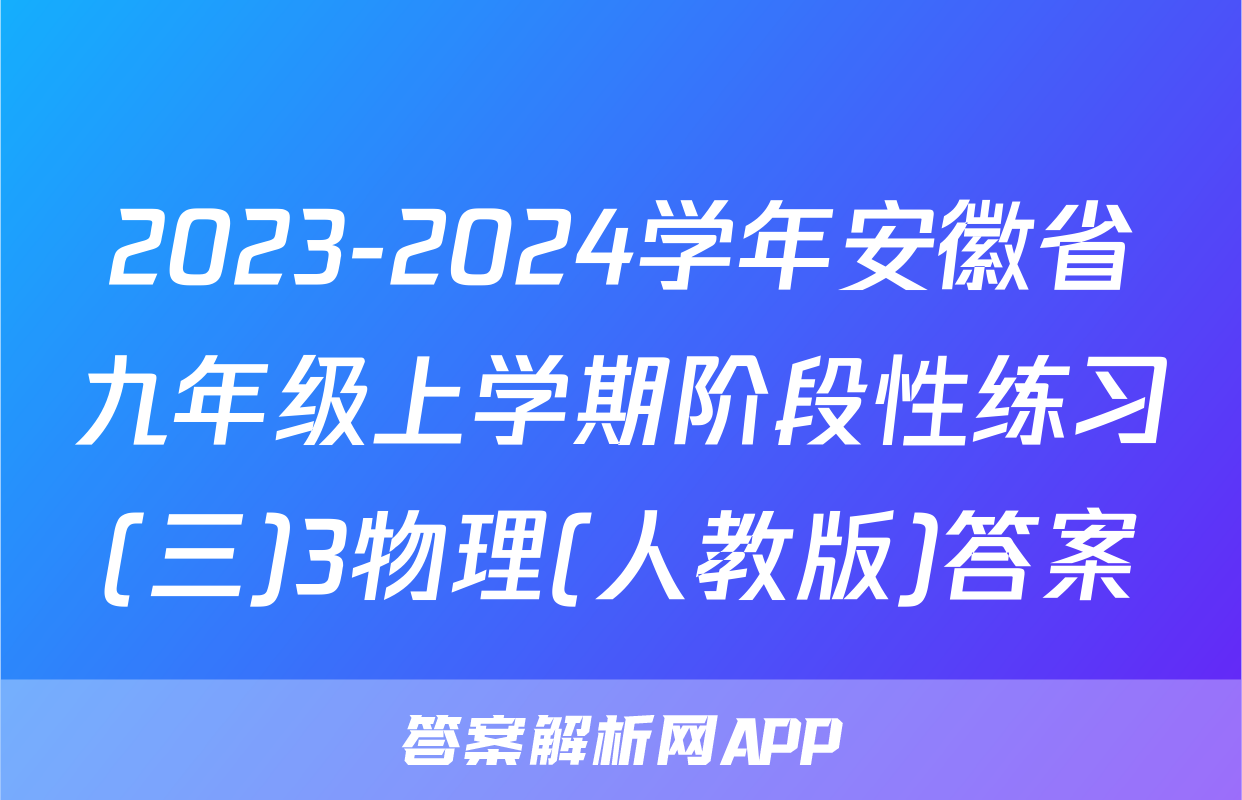 2023-2024学年安徽省九年级上学期阶段性练习(三)3物理(人教版)答案