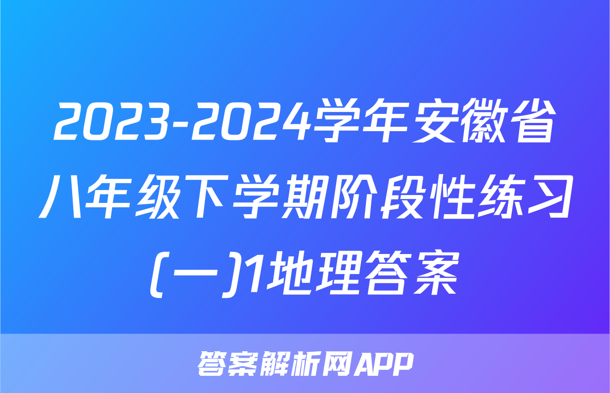 2023-2024学年安徽省八年级下学期阶段性练习(一)1地理答案