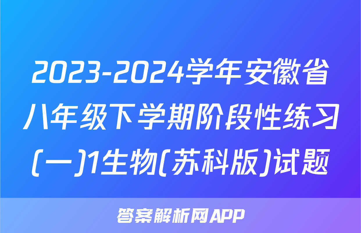 2023-2024学年安徽省八年级下学期阶段性练习(一)1生物(苏科版)试题