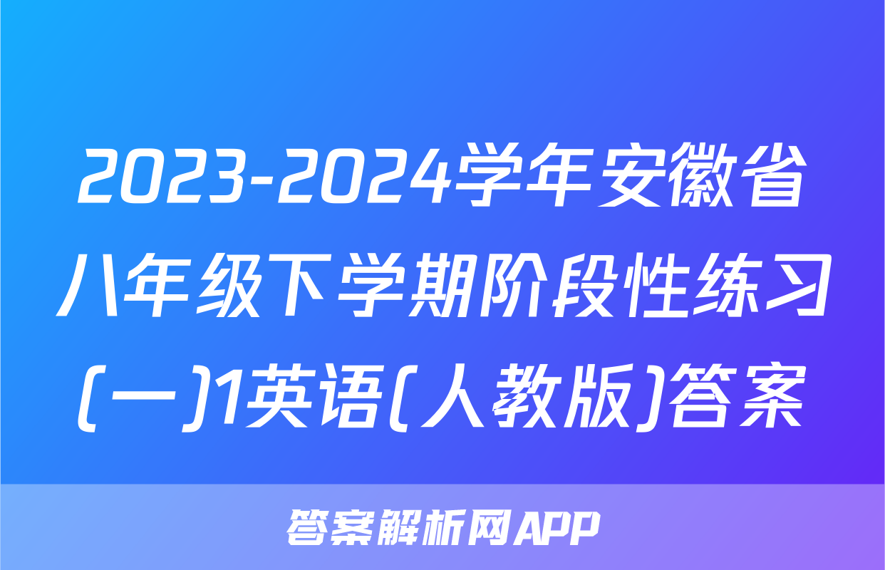 2023-2024学年安徽省八年级下学期阶段性练习(一)1英语(人教版)答案