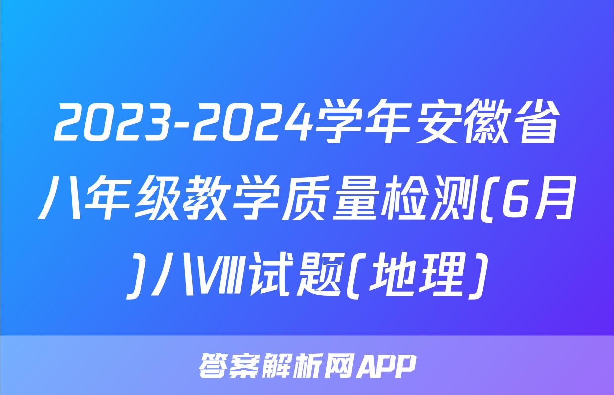 2023-2024学年安徽省八年级教学质量检测(6月)八Ⅷ试题(地理)