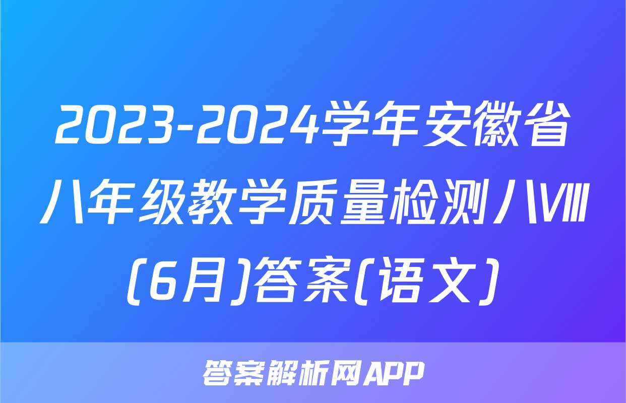 2023-2024学年安徽省八年级教学质量检测八Ⅷ(6月)答案(语文)