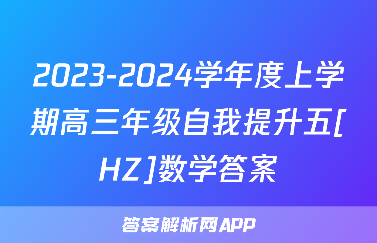2023-2024学年度上学期高三年级自我提升五[HZ]数学答案