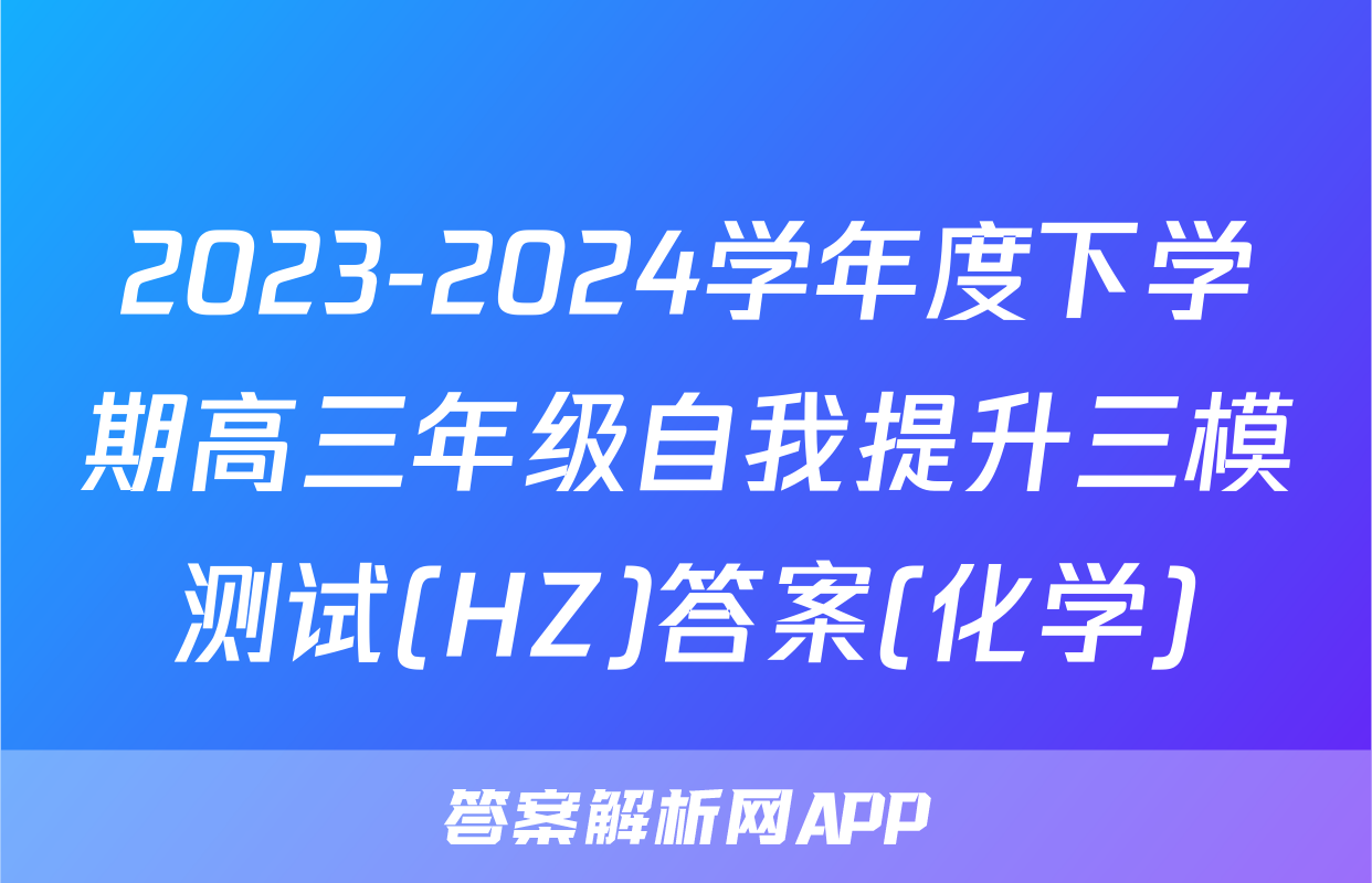 2023-2024学年度下学期高三年级自我提升三模测试(HZ)答案(化学)