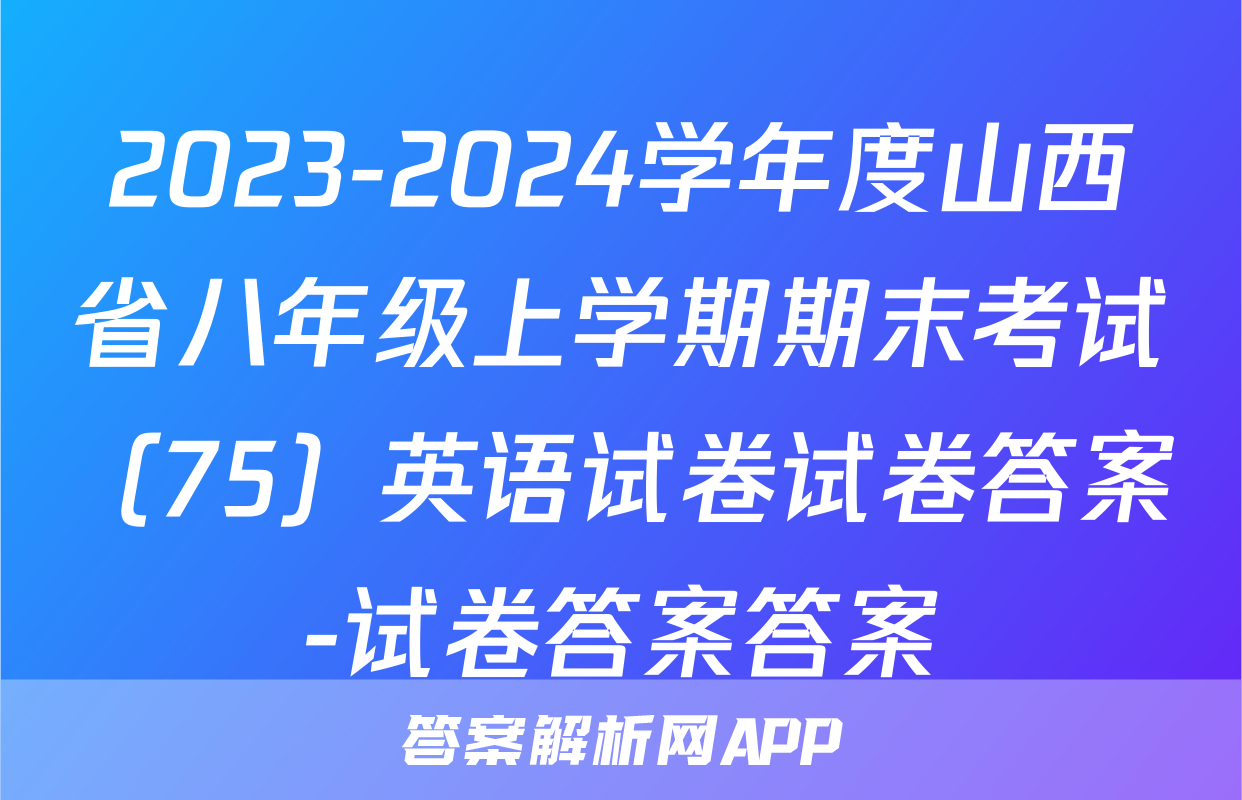 2023-2024学年度山西省八年级上学期期末考试（75）英语试卷试卷答案-试卷答案答案