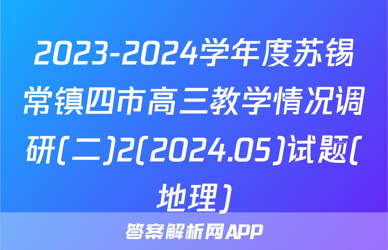 2023-2024学年度苏锡常镇四市高三教学情况调研(二)2(2024.05)试题(地理)