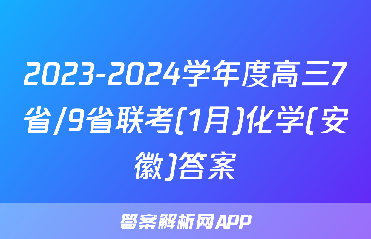 2023-2024学年度高三7省/9省联考(1月)化学(安徽)答案