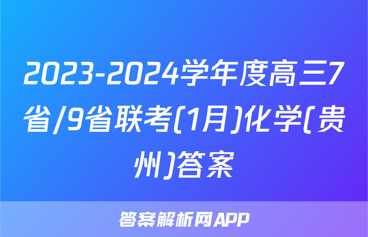 2023-2024学年度高三7省/9省联考(1月)化学(贵州)答案