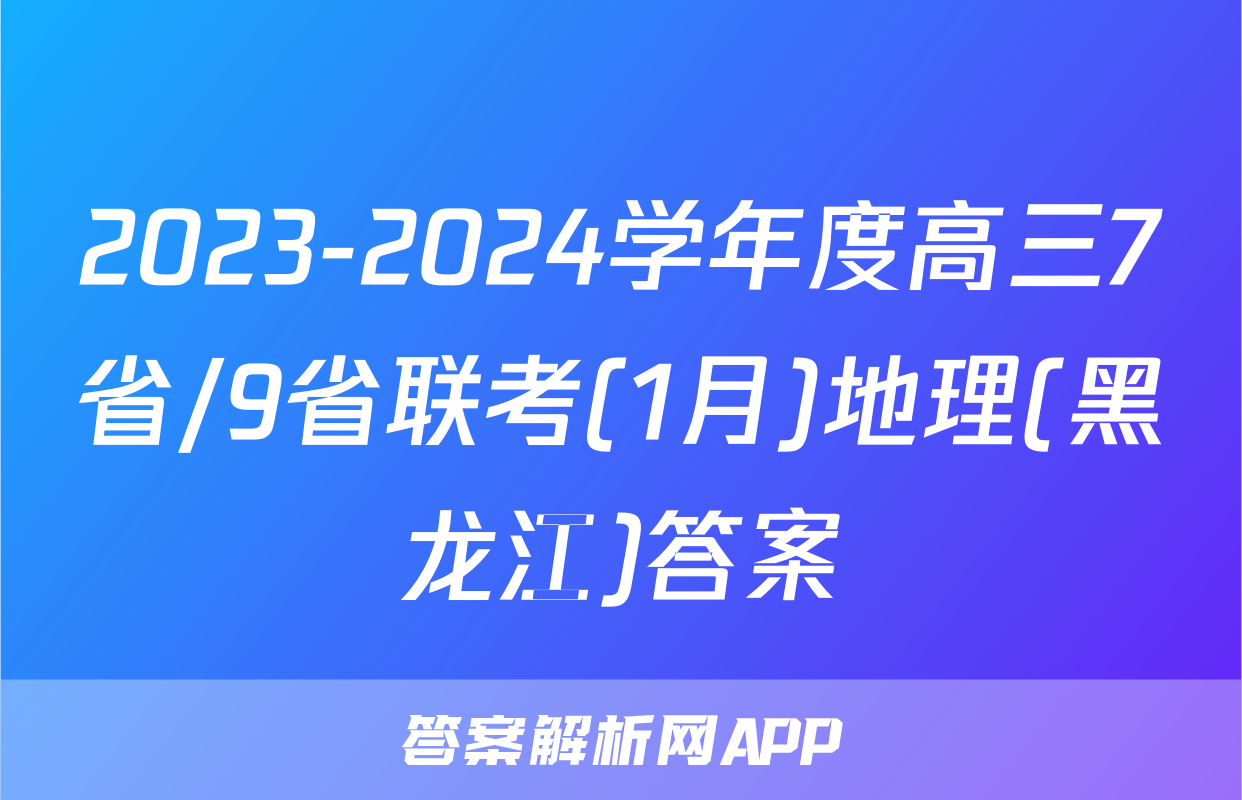 2023-2024学年度高三7省/9省联考(1月)地理(黑龙江)答案