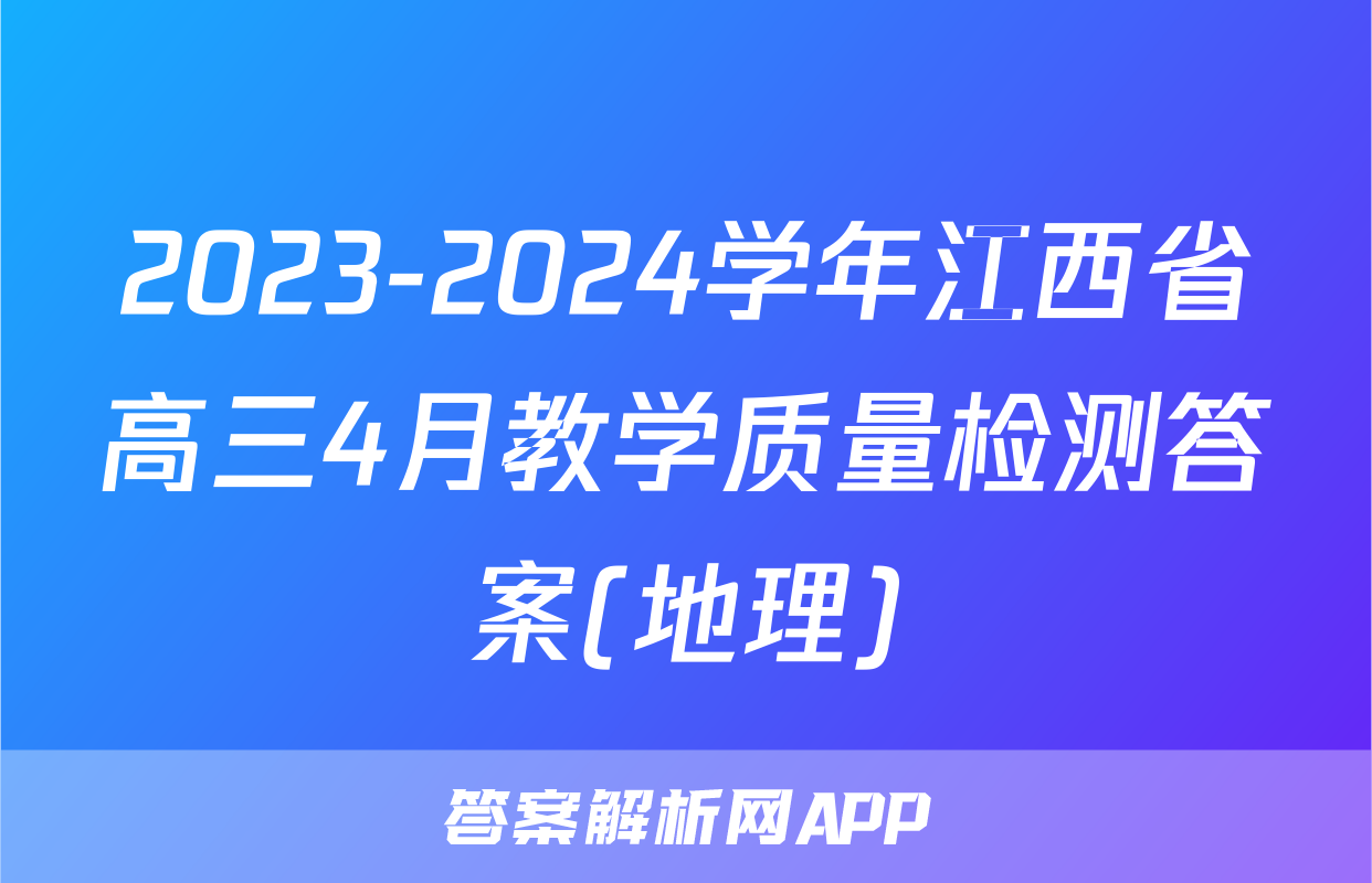 2023-2024学年江西省高三4月教学质量检测答案(地理)