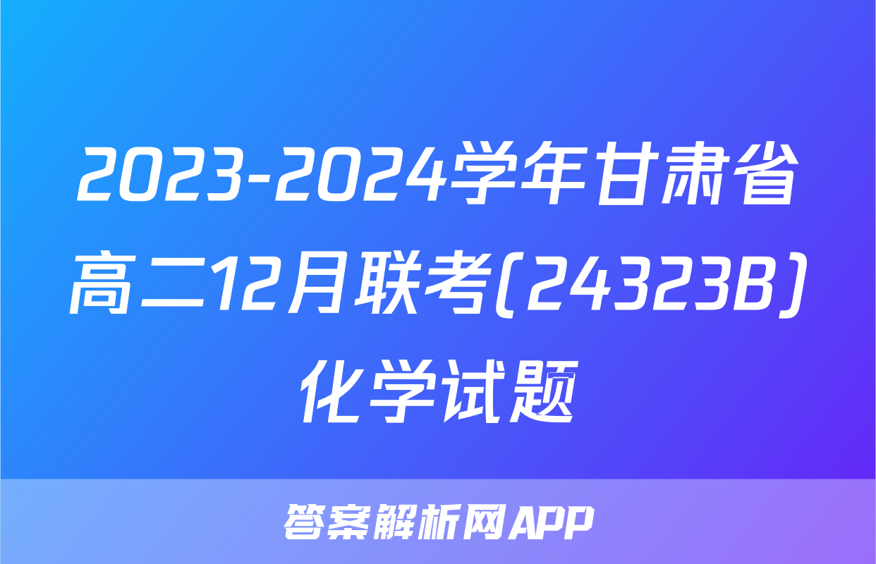 2023-2024学年甘肃省高二12月联考(24323B)化学试题