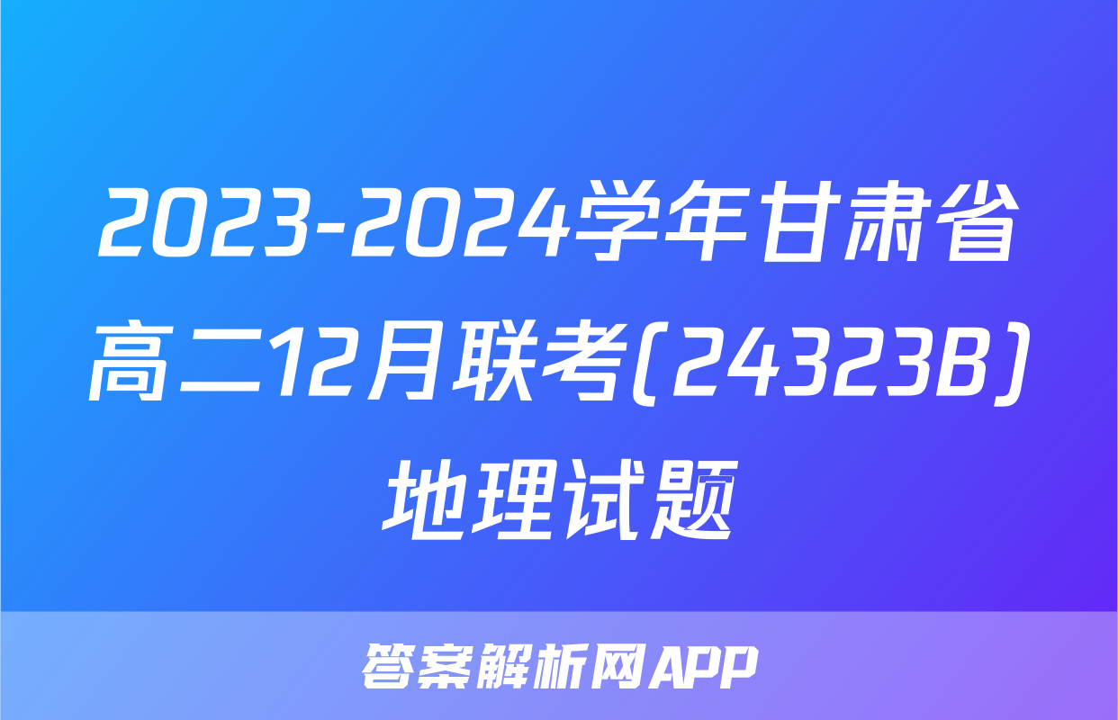 2023-2024学年甘肃省高二12月联考(24323B)地理试题
