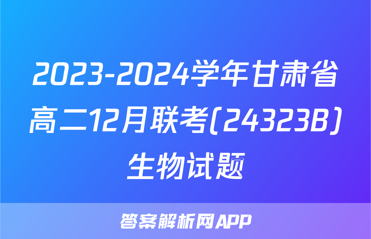 2023-2024学年甘肃省高二12月联考(24323B)生物试题