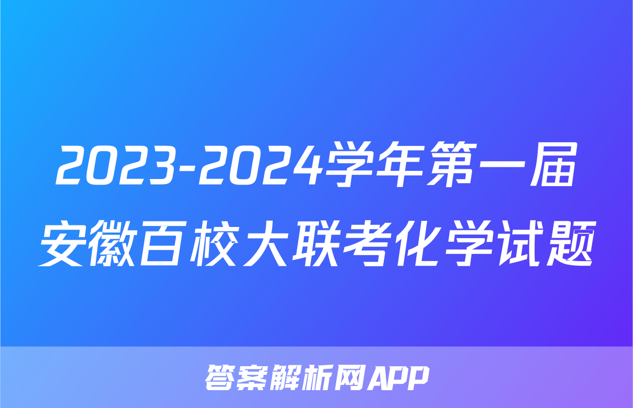 2023-2024学年第一届安徽百校大联考化学试题