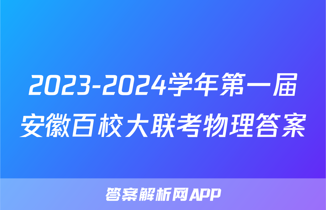 2023-2024学年第一届安徽百校大联考物理答案