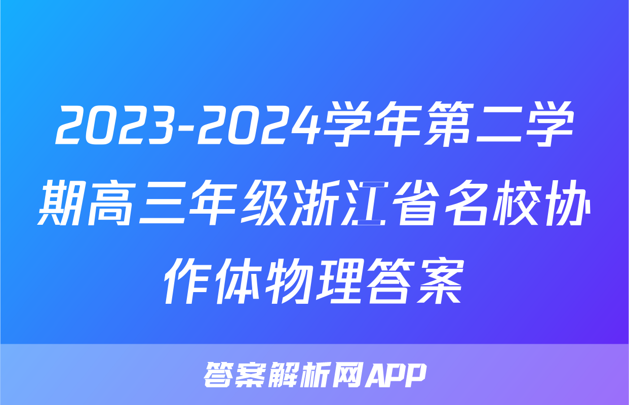2023-2024学年第二学期高三年级浙江省名校协作体物理答案