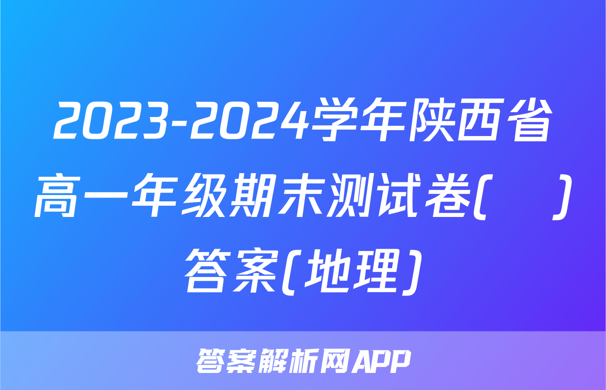 2023-2024学年陕西省高一年级期末测试卷(❀)答案(地理)