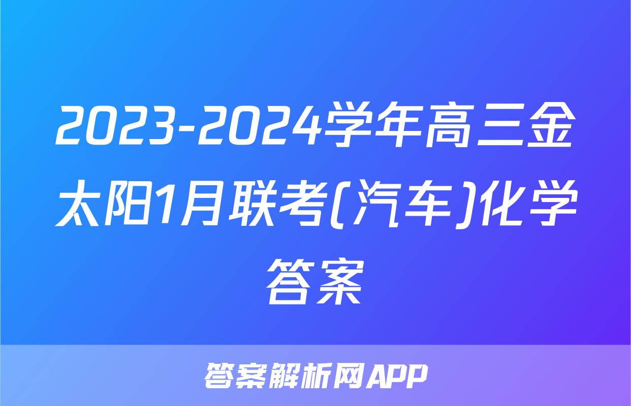 2023-2024学年高三金太阳1月联考(汽车)化学答案
