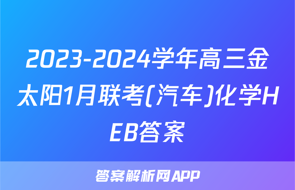 2023-2024学年高三金太阳1月联考(汽车)化学HEB答案
