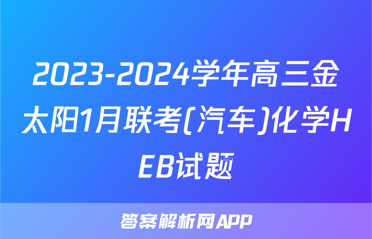 2023-2024学年高三金太阳1月联考(汽车)化学HEB试题