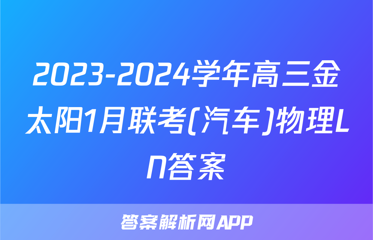 2023-2024学年高三金太阳1月联考(汽车)物理LN答案
