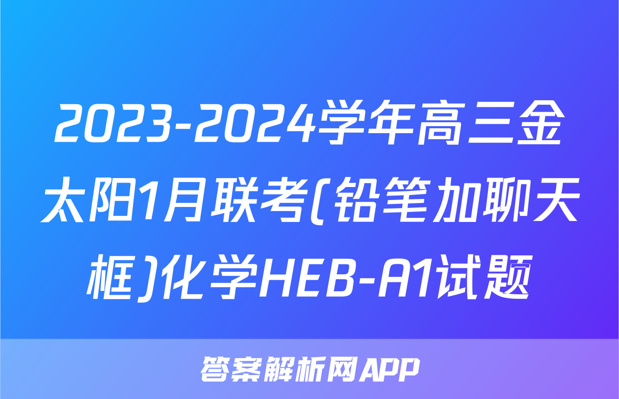 2023-2024学年高三金太阳1月联考(铅笔加聊天框)化学HEB-A1试题